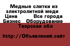 Медные слитки из электролитной меди › Цена ­ 220 - Все города Бизнес » Оборудование   . Тверская обл.